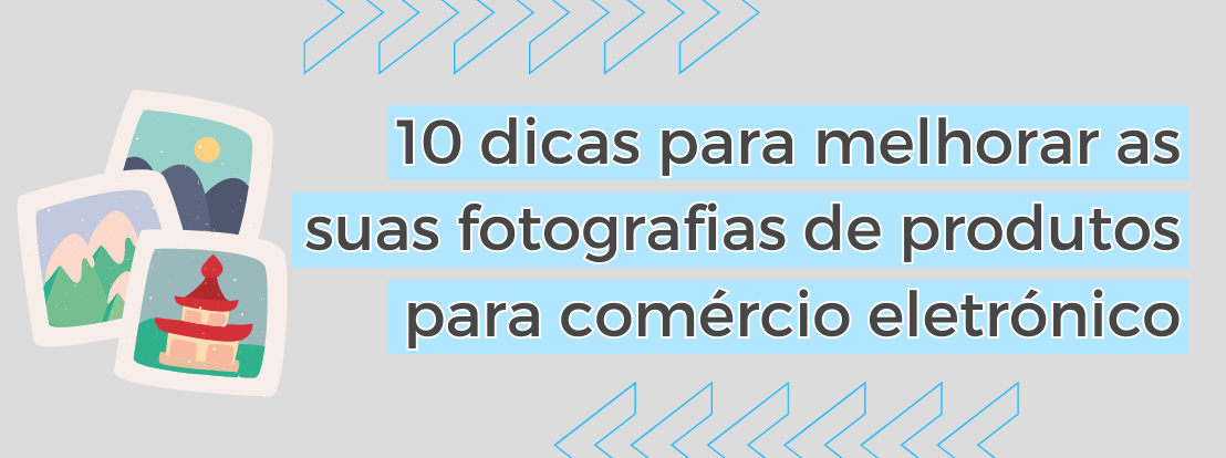 10 Dicas Para Melhorar As Suas Fotografias De Produtos Para Comércio Eletrónico