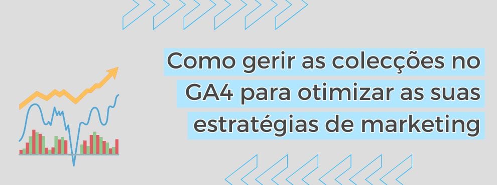 Como Gerir As Colecções No Ga4 Para Otimizar As Suas Estratégias De Marketing